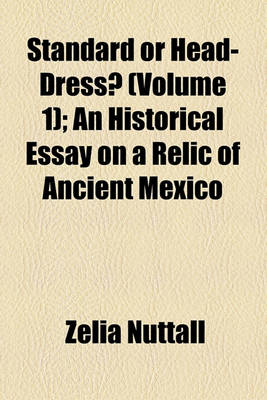 Book cover for Standard or Head-Dress? (Volume 1); An Historical Essay on a Relic of Ancient Mexico