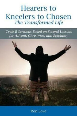 Cover of Hearers to Kneelers to Chosen The Transformed Life