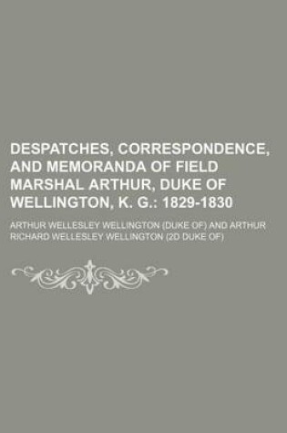 Cover of Despatches, Correspondence, and Memoranda of Field Marshal Arthur, Duke of Wellington, K. G.; 1829-1830