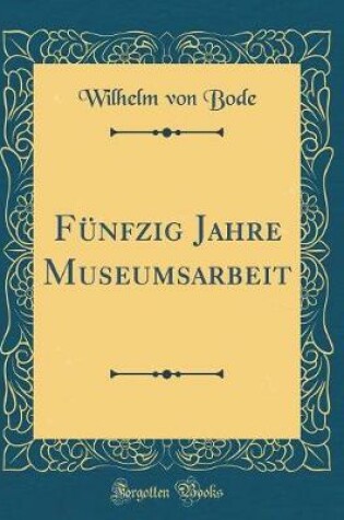 Cover of Fünfzig Jahre Museumsarbeit (Classic Reprint)