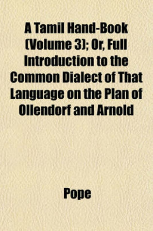 Cover of A Tamil Hand-Book (Volume 3); Or, Full Introduction to the Common Dialect of That Language on the Plan of Ollendorf and Arnold