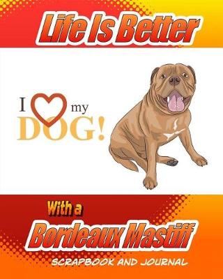 Cover of Life Is Better With A Bordeaux Mastiff Scrapbook and Journal
