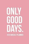 Book cover for Only Good Days 2018 Weekly Planner