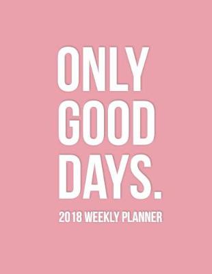 Book cover for Only Good Days 2018 Weekly Planner