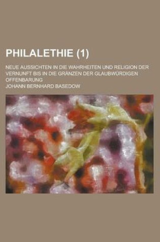 Cover of Philalethie; Neue Aussichten in Die Wahrheiten Und Religion Der Vernunft Bis in Die Granzen Der Glaubwurdigen Offenbarung (1)