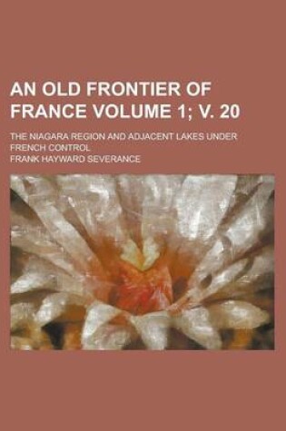 Cover of An Old Frontier of France; The Niagara Region and Adjacent Lakes Under French Control Volume 1; V. 20
