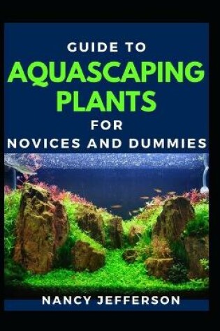 Cover of Guide To Aquascaping Plants For Novices And Dummies
