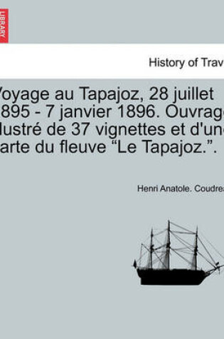 Cover of Voyage Au Tapajoz, 28 Juillet 1895 - 7 Janvier 1896. Ouvrage Illustre de 37 Vignettes Et D'Une Carte Du Fleuve Le Tapajoz..