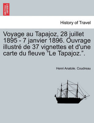 Book cover for Voyage Au Tapajoz, 28 Juillet 1895 - 7 Janvier 1896. Ouvrage Illustre de 37 Vignettes Et D'Une Carte Du Fleuve Le Tapajoz..