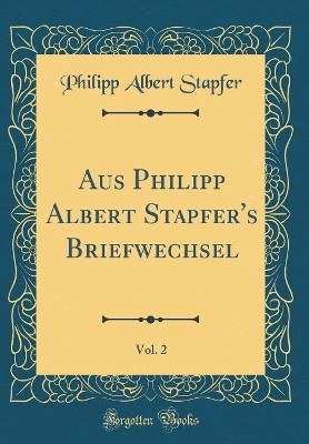 Book cover for Aus Philipp Albert Stapfer's Briefwechsel, Vol. 2 (Classic Reprint)