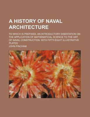 Book cover for A History of Naval Architecture; To Which Is Prefixed, an Introductory Disertation on the Application of Mathematical Science to the Art of Naval Construction. with Fifty-Eight Illustrative Plates