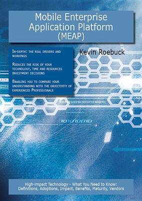 Book cover for Mobile Enterprise Application Platform (Meap): High-Impact Technology - What You Need to Know: Definitions, Adoptions, Impact, Benefits, Maturity, Vendors
