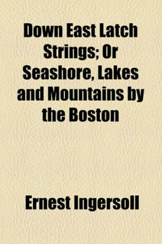 Cover of Down East Latch Strings; Or Seashore, Lakes and Mountains by the Boston