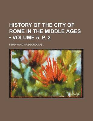 Book cover for History of the City of Rome in the Middle Ages (Volume 5, P. 2)