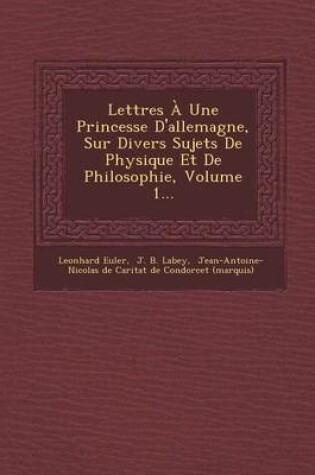 Cover of Lettres a Une Princesse D'Allemagne, Sur Divers Sujets de Physique Et de Philosophie, Volume 1...