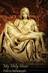 Book cover for My Holy Hour - Michelangelo's Pieta