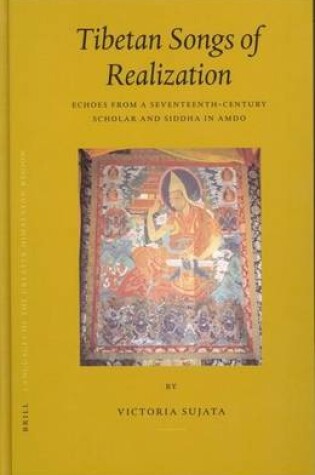 Cover of Tibetan Songs of Realization: Echoes from a Seventeenth-Century Scholar and Siddha in Amdo. Brill's Tibetan Studies Library, Volume 7.