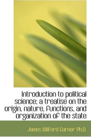 Cover of Introduction to Political Science; A Treatise on the Origin, Nature, Functions, and Organization of