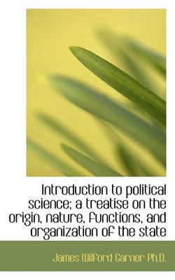 Book cover for Introduction to Political Science; A Treatise on the Origin, Nature, Functions, and Organization of