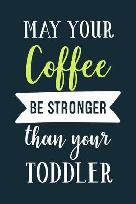 Book cover for May Your Coffee Be Stronger Than Your Toddler