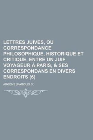 Cover of Lettres Juives, Ou Correspondance Philosophique, Historique Et Critique, Entre Un Juif Voyageur a Paris, & Ses Correspondans En Divers Endroits (6 )