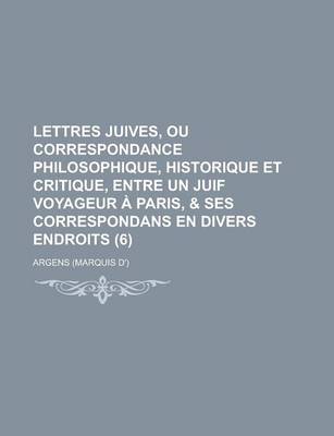 Book cover for Lettres Juives, Ou Correspondance Philosophique, Historique Et Critique, Entre Un Juif Voyageur a Paris, & Ses Correspondans En Divers Endroits (6 )