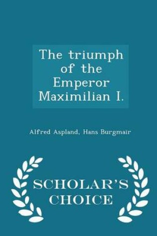 Cover of The Triumph of the Emperor Maximilian I. - Scholar's Choice Edition