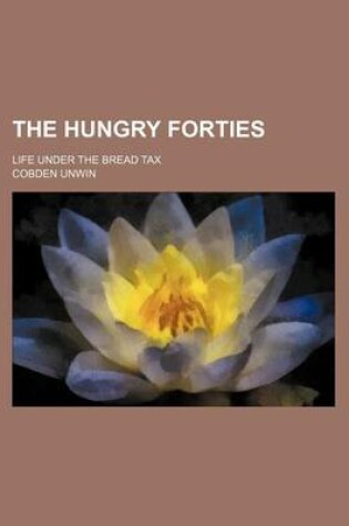 Cover of The Hungry Forties; Life Under the Bread Tax