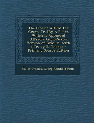 Book cover for The Life of Alfred the Great, Tr. [By A.P.]. to Which Is Appended Alfred's Anglo-Saxon Version of Orosius, with a Tr. by B. Thorpe - Primary Source Edition