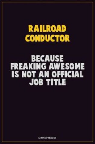 Cover of Railroad Conductor, Because Freaking Awesome Is Not An Official Job Title