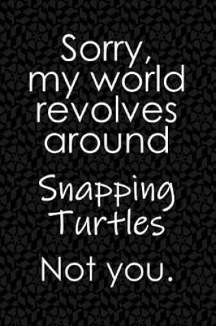 Cover of Sorry, My World Revolves Around Snapping Turtles. Not You.
