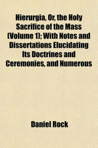 Cover of Hierurgia, Or, the Holy Sacrifice of the Mass (Volume 1); With Notes and Dissertations Elucidating Its Doctrines and Ceremonies, and Numerous