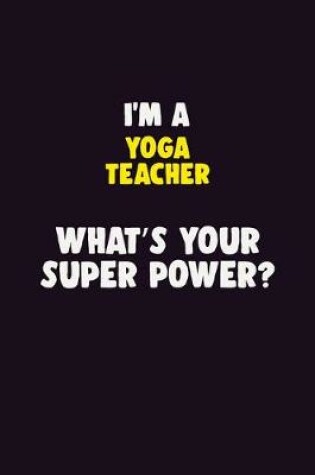 Cover of I'M A Yoga Teacher, What's Your Super Power?