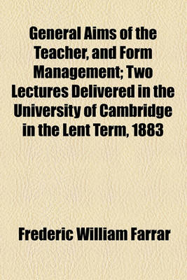 Book cover for General Aims of the Teacher, and Form Management; Two Lectures Delivered in the University of Cambridge in the Lent Term, 1883