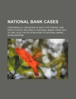 Book cover for National Bank Cases; Containing All Decisions of Both the Federal and State Courts, Relating to National Banks, from 1878 to 1880, Also the Acts Relating to National Banks ...