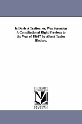 Book cover for Is Davis A Traitor; or, Was Secession A Constitutional Right Previous to the War of 1861? by Albert Taylor Bledsoe.