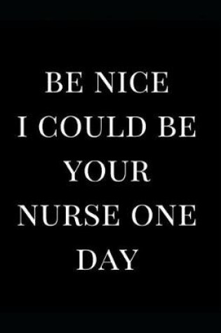 Cover of Be Nice I Could Be Your Nurse One Day