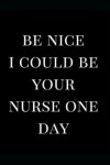 Book cover for Be Nice I Could Be Your Nurse One Day