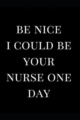 Book cover for Be Nice I Could Be Your Nurse One Day