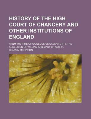 Book cover for History of the High Court of Chancery and Other Institutions of England; From the Time of Caius Jusius Caesar Until the Accession of William and Mary