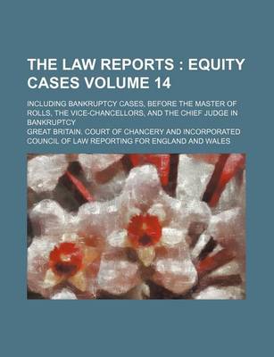 Book cover for The Law Reports Volume 14; Including Bankruptcy Cases, Before the Master of Rolls, the Vice-Chancellors, and the Chief Judge in Bankruptcy