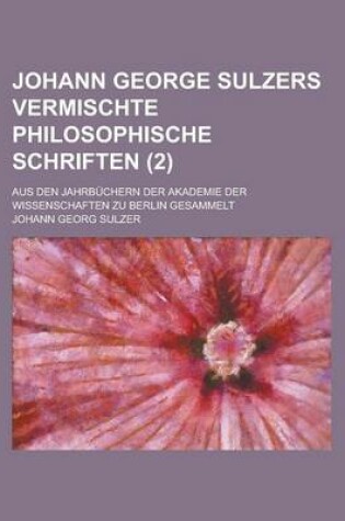 Cover of Johann George Sulzers Vermischte Philosophische Schriften; Aus Den Jahrbuchern Der Akademie Der Wissenschaften Zu Berlin Gesammelt (2)