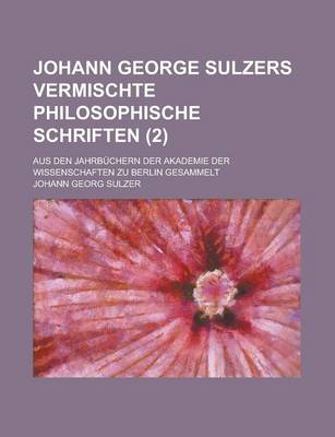 Book cover for Johann George Sulzers Vermischte Philosophische Schriften; Aus Den Jahrbuchern Der Akademie Der Wissenschaften Zu Berlin Gesammelt (2)