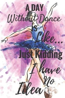 Book cover for A Day Without Dance Is Like... Just Kidding I Have No Idea