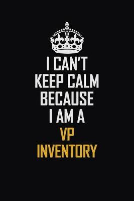 Book cover for I Can't Keep Calm Because I Am A VP Inventory