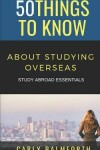 Book cover for 50 Things to Know About Studying Overseas