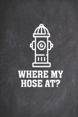 Cover of Where my hose at Funny Saying Fire Hydrant Journal