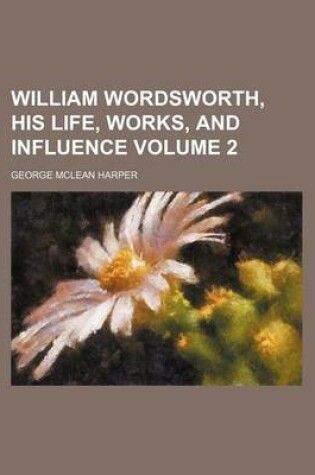 Cover of William Wordsworth, His Life, Works, and Influence Volume 2