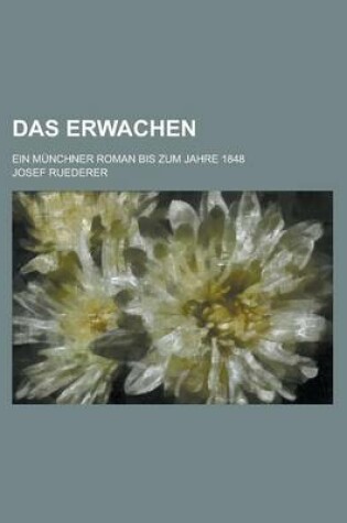 Cover of Das Erwachen; Ein Munchner Roman Bis Zum Jahre 1848