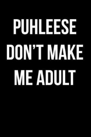 Cover of Puhleese Don't Make Me Adult